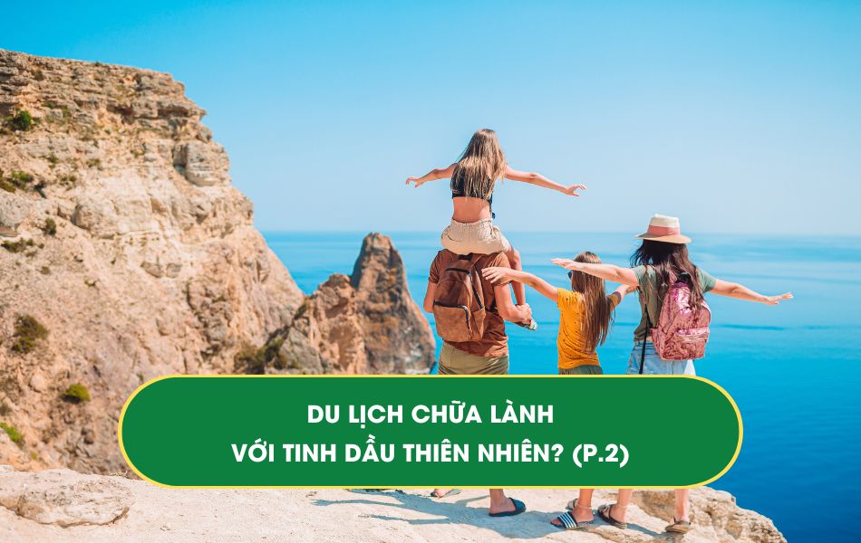 Tinh dầu Thiên nhiên & du lịch "chữa lành"
